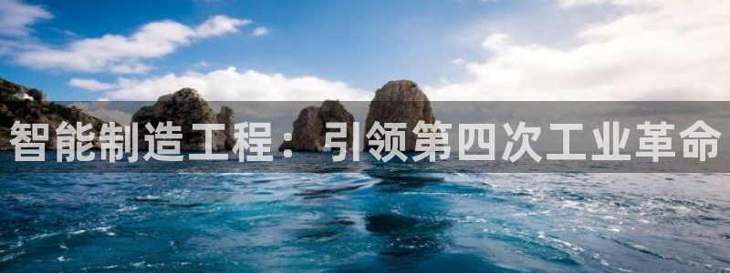 彩神v8手机客户端下载：智能制造工程：引领第四次工业革命