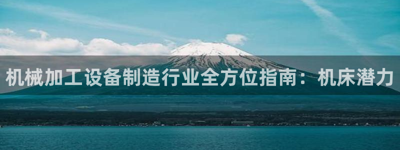彩神vll官网-最新版app下载：机械加工设备制造行业全方位