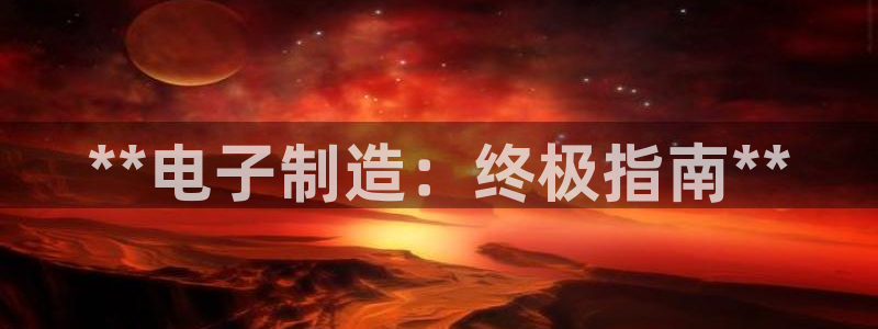 彩神v|：**电子制造：终极指南**
