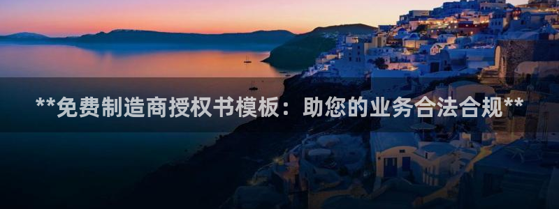彩神争霸老平台：**免费制造商授权书模板：助您的业务合法合规