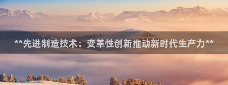 彩神大发三期计划网站：**先进制造技术：变革性创新推动新时代