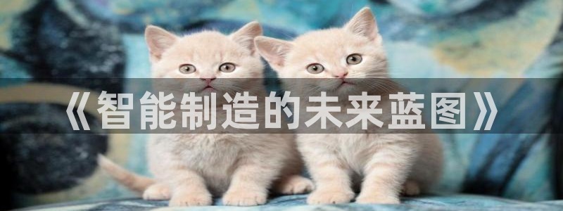 彩神通官网下载：《智能制造的未来蓝图》