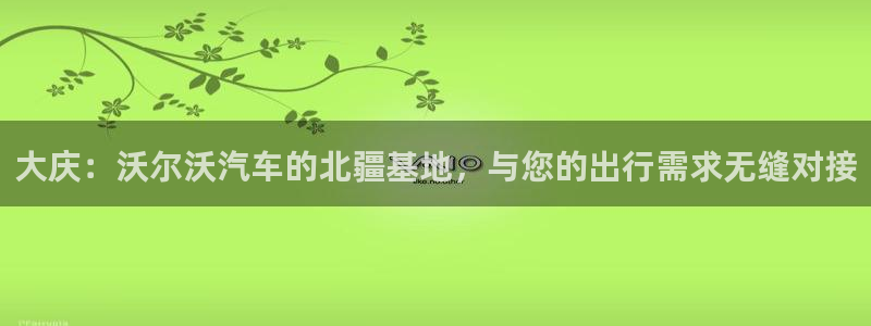 彩神v8平台正规吗安全吗：大庆：沃尔沃汽车的北疆基地，与您的出行需求无缝对接