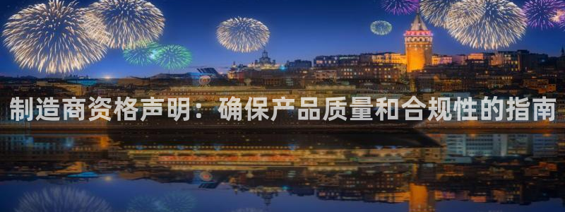 彩神8是正规平台吗安全吗：制造商资格声明：确保产品质量和合规