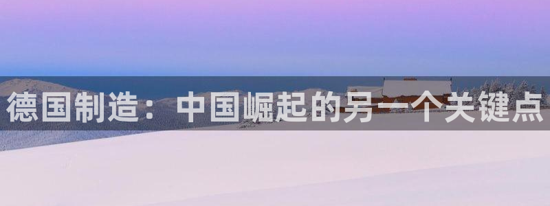 彩神v8手机客户端：德国制造：中国崛起的另一个关键点