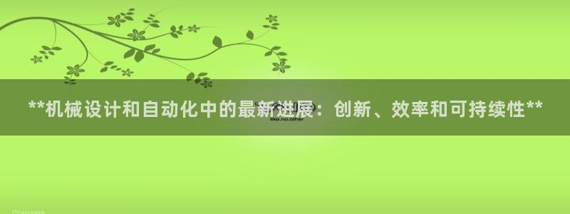 彩神大发三期计划网站：**机械设计和自动化中的最新进展：创新、效率和可持续性**