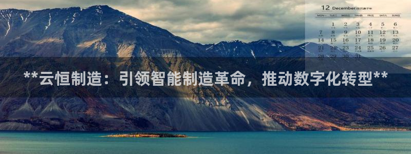 彩神输的钱是赌博还是诈骗：**云恒制造：引领智能制造革命，推动数字化转型**